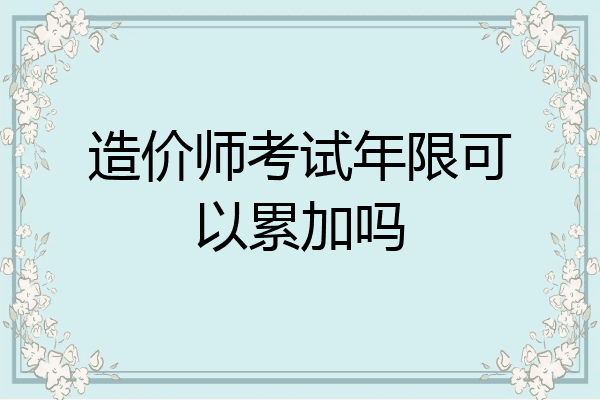 造价师考试年限可以累加吗