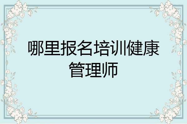 哪里报名培训健康管理师