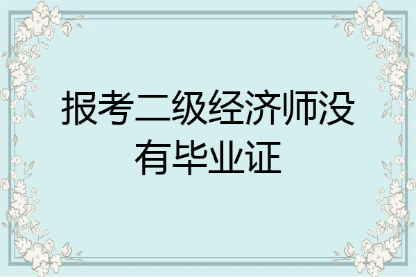 报考二级经济师没有毕业证