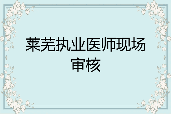 莱芜执业医师现场审核