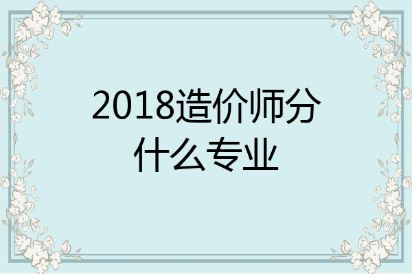 2018造价师分什么专业