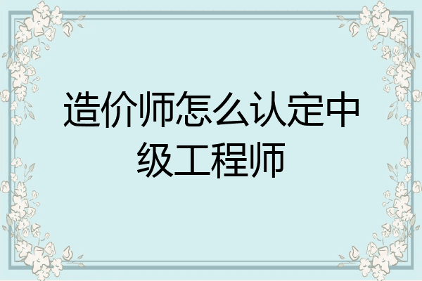 造价师怎么认定中级工程师
