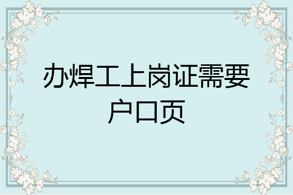 办焊工上岗证需要户口页
