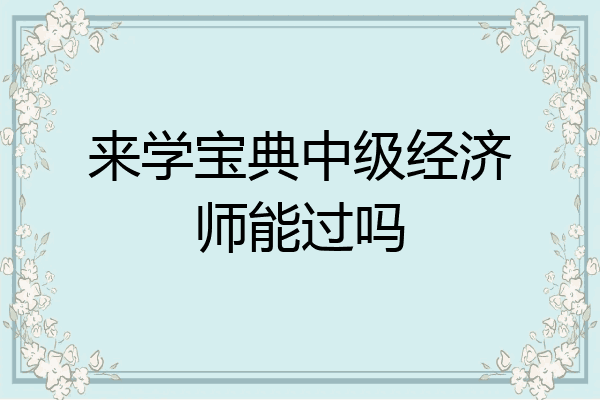 来学宝典中级经济师能过吗