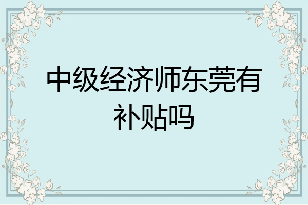 中级经济师东莞有补贴吗