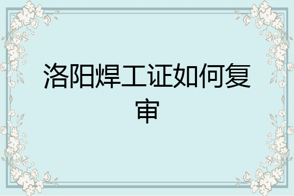 洛阳焊工证如何复审