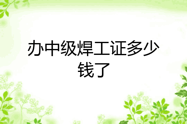 办中级焊工证多少钱了