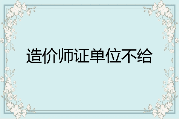 造价师证单位不给
