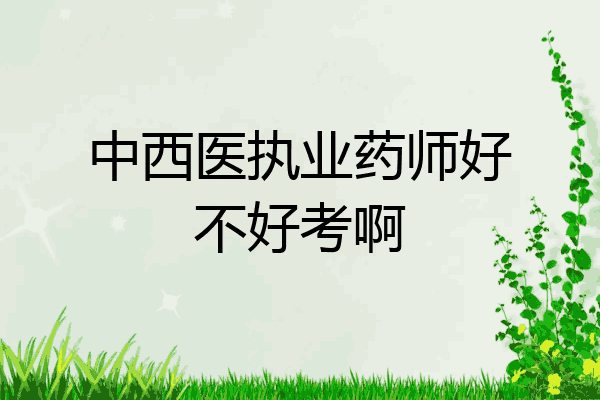 中西医执业药师好不好考啊