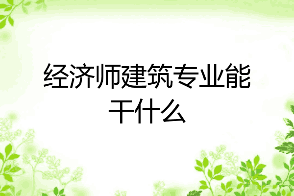经济师建筑专业能干什么