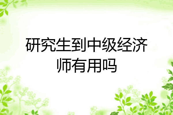 研究生到中级经济师有用吗