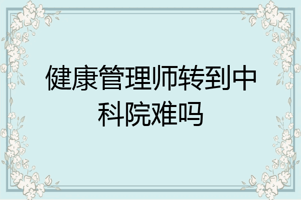 健康管理师转到中科院难吗
