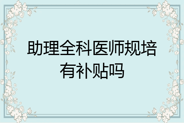 助理全科医师规培有补贴吗