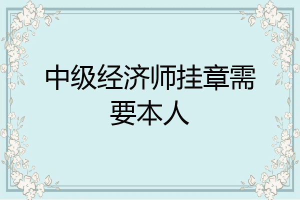 中级经济师挂章需要本人