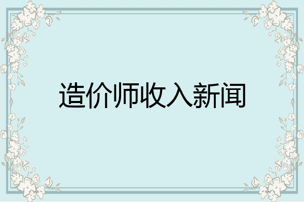 造价师收入新闻