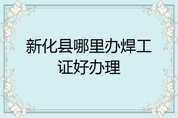 新化县哪里办焊工证好办理