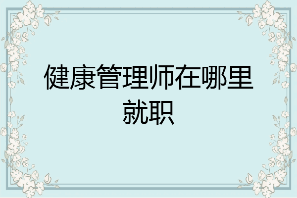 健康管理师在哪里就职
