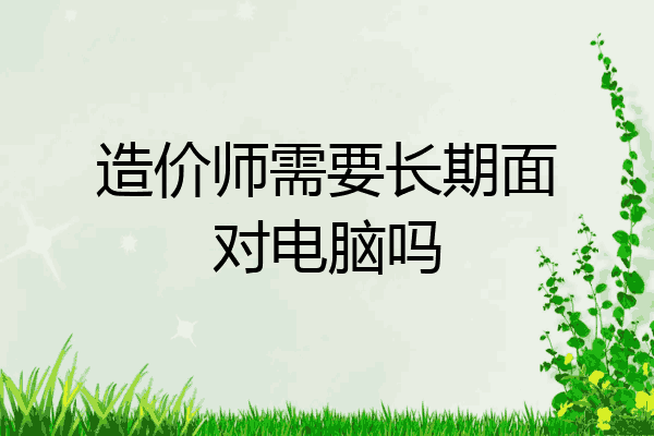 造价师需要长期面对电脑吗