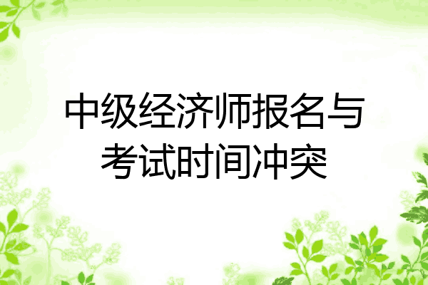 中级经济师报名与考试时间冲突
