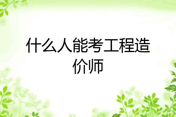 什么人能考工程造价师