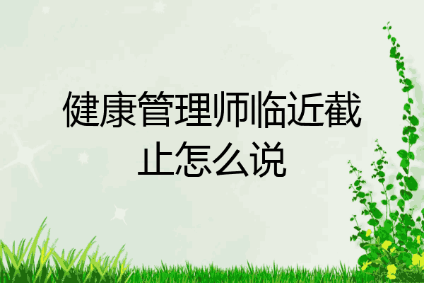 健康管理师临近截止怎么说