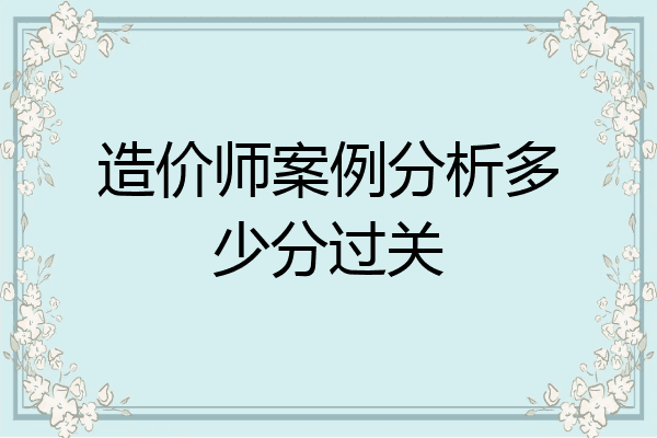 造价师案例分析多少分过关