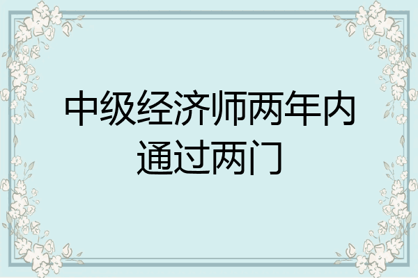 中级经济师两年内通过两门