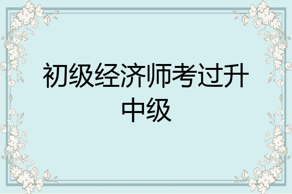 初级经济师考过升中级