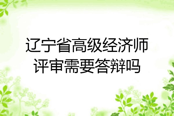 辽宁省高级经济师评审需要答辩吗