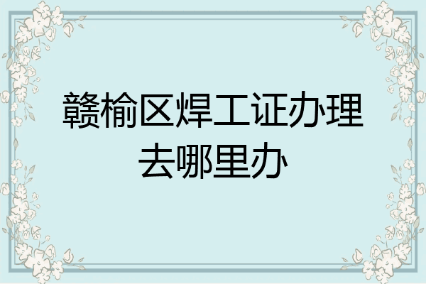 赣榆区焊工证办理去哪里办