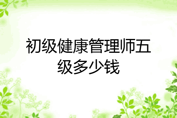 初级健康管理师五级多少钱