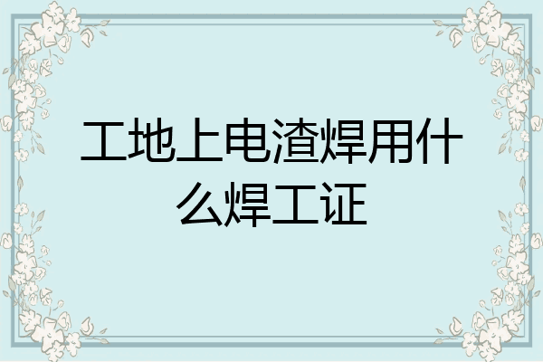 工地上电渣焊用什么焊工证
