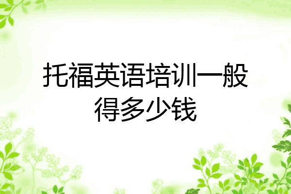 托福英语培训一般得多少钱