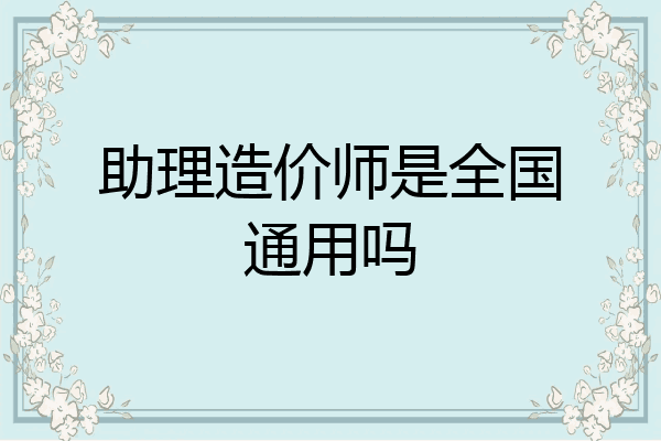 助理造价师是全国通用吗