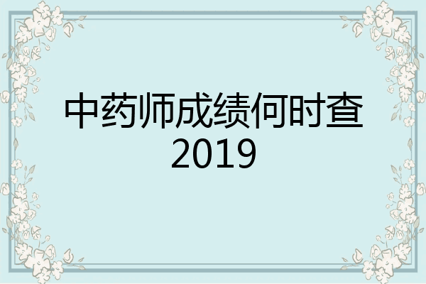中药师成绩何时查2019