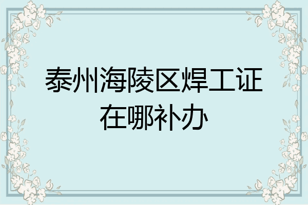 泰州海陵区焊工证在哪补办