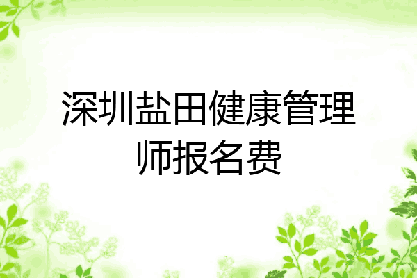 深圳盐田健康管理师报名费
