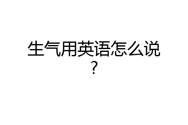 生气用英语怎么说?