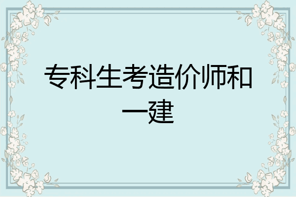 专科生考造价师和一建