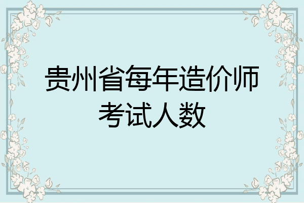 贵州省每年造价师考试人数
