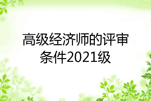 高级经济师的评审条件2021级