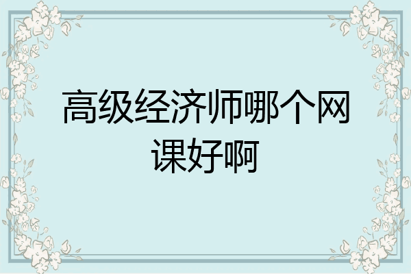 高级经济师哪个网课好啊
