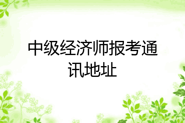 中级经济师报考通讯地址
