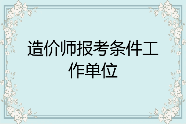 造价师报考条件工作单位