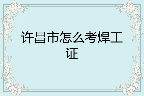 许昌市怎么考焊工证