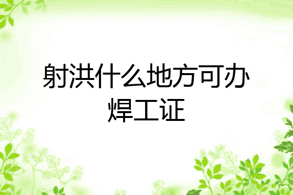 射洪什么地方可办焊工证