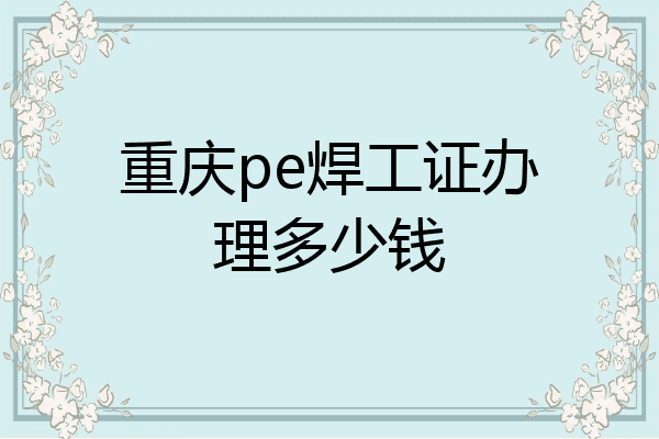 重庆pe焊工证办理多少钱