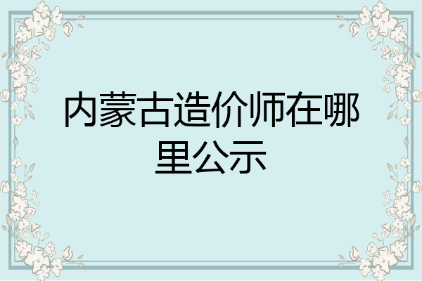 内蒙古造价师在哪里公示