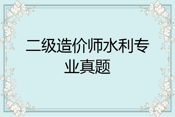 二级造价师水利专业真题