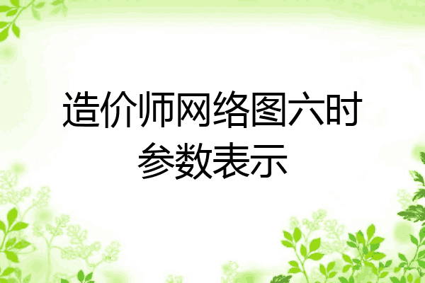 造价师网络图六时参数表示